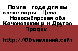 Помпа 97года для вы качке воды › Цена ­ 5 500 - Новосибирская обл., Коченевский р-н Другое » Продам   